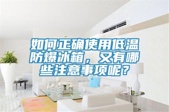 如何正確使用低溫防爆冰箱，又有哪些注意事項(xiàng)呢？