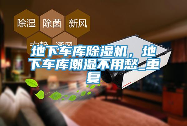 地下車庫(kù)除濕機(jī)，地下車庫(kù)潮濕不用愁_重復(fù)