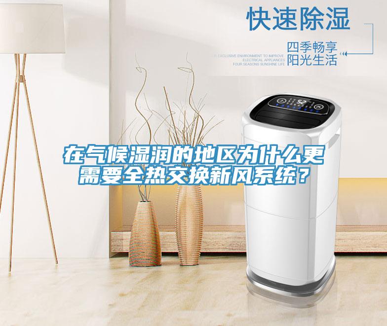 在氣候濕潤的地區(qū)為什么更需要全熱交換新風系統(tǒng)？