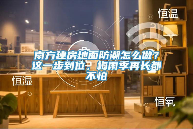 南方建房地面防潮怎么做？這一步到位，梅雨季再長都不怕