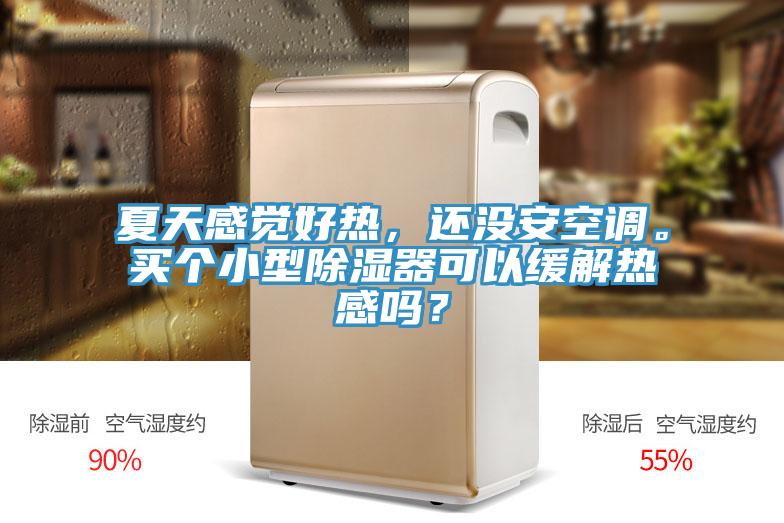 夏天感覺(jué)好熱，還沒(méi)安空調(diào)。買(mǎi)個(gè)小型除濕器可以緩解熱感嗎？