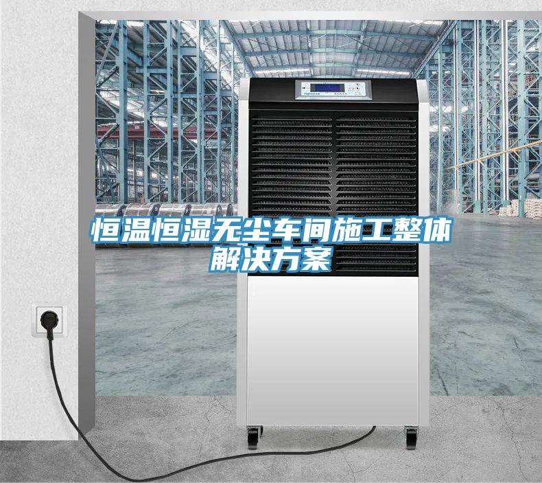 恒溫恒濕無(wú)塵車間施工整體解決方案
