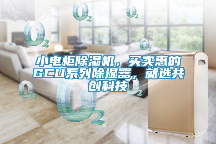 小電柜除濕機(jī)，買實(shí)惠的GCU系列除濕器，就選共創(chuàng)科技