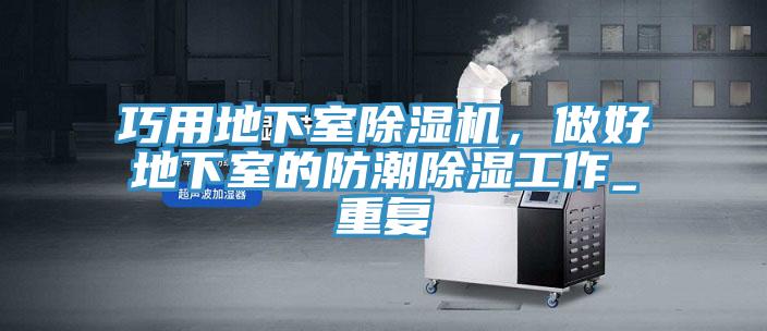 巧用地下室除濕機，做好地下室的防潮除濕工作_重復