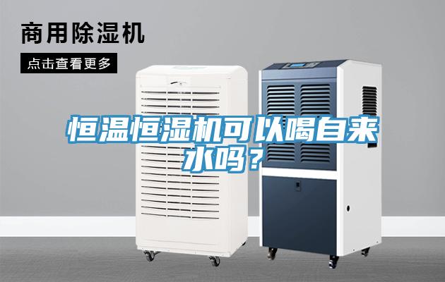 恒溫恒濕機可以喝自來水嗎？