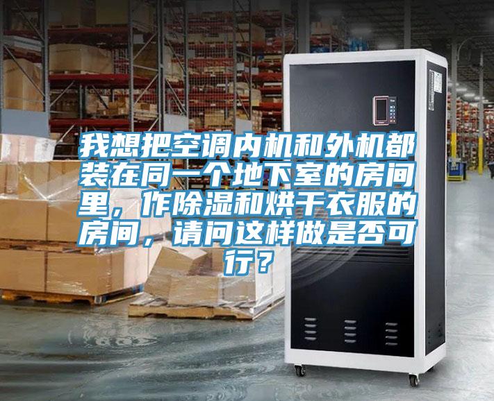我想把空調(diào)內(nèi)機(jī)和外機(jī)都裝在同一個(gè)地下室的房間里，作除濕和烘干衣服的房間，請(qǐng)問(wèn)這樣做是否可行？