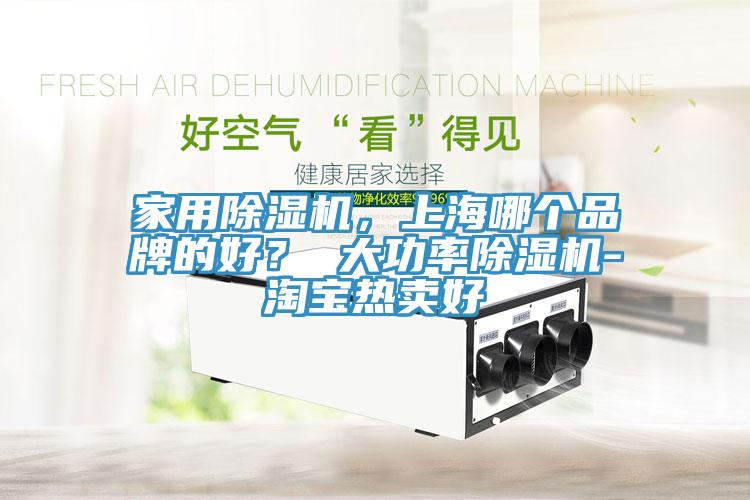 家用除濕機(jī)，上海哪個(gè)品牌的好？ 大功率除濕機(jī)-淘寶熱賣(mài)好