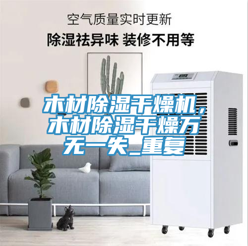 木材除濕干燥機，木材除濕干燥萬無一失_重復
