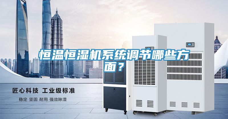 恒溫恒濕機(jī)系統(tǒng)調(diào)節(jié)哪些方面？