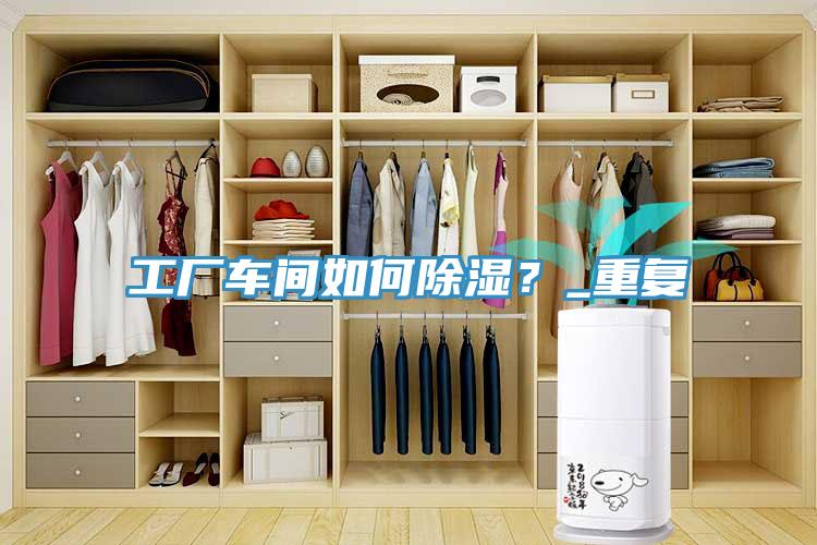 工廠車間如何除濕？_重復(fù)
