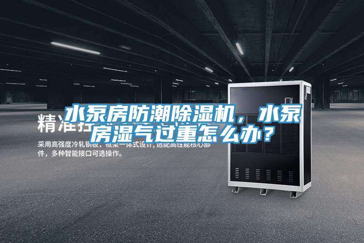 水泵房防潮除濕機，水泵房濕氣過重怎么辦？