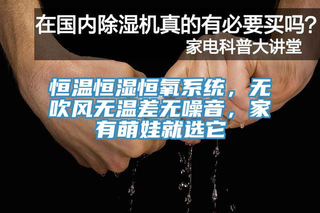 恒溫恒濕恒氧系統(tǒng)，無吹風(fēng)無溫差無噪音，家有萌娃就選它