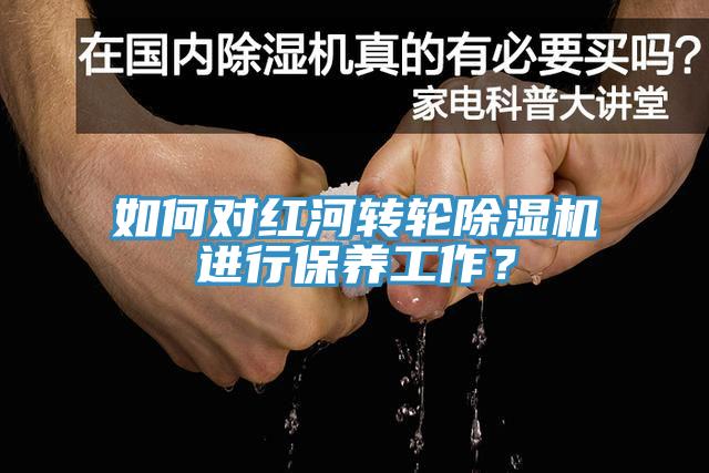 如何對紅河轉(zhuǎn)輪除濕機(jī)進(jìn)行保養(yǎng)工作？