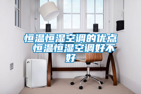 恒溫恒濕空調的優(yōu)點 恒溫恒濕空調好不好