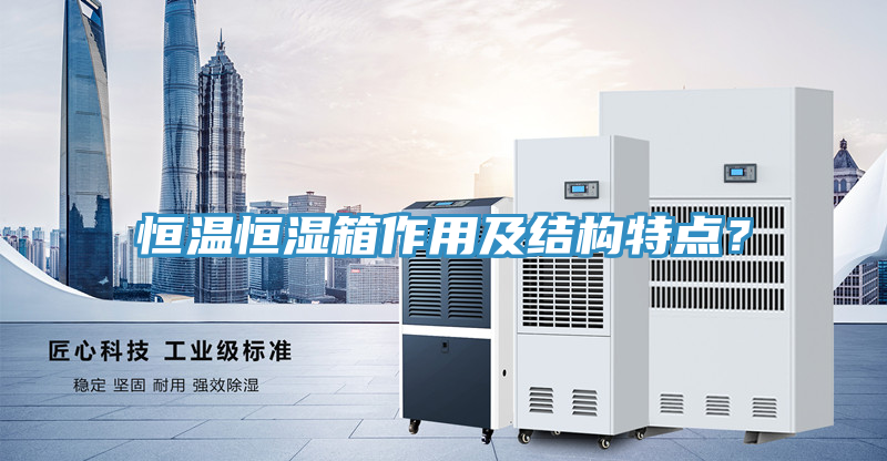 恒溫恒濕箱作用及結(jié)構(gòu)特點？