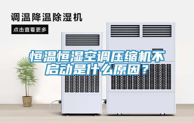 恒溫恒濕空調(diào)壓縮機不啟動是什么原因？