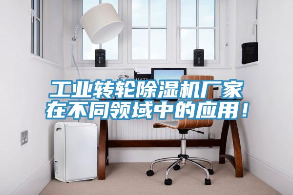 工業(yè)轉(zhuǎn)輪除濕機廠家在不同領(lǐng)域中的應用！
