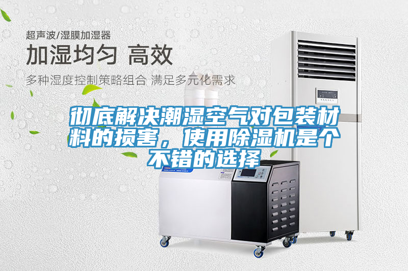 徹底解決潮濕空氣對包裝材料的損害，使用除濕機(jī)是個(gè)不錯(cuò)的選擇