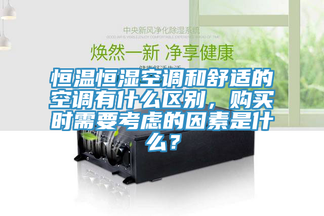 恒溫恒濕空調(diào)和舒適的空調(diào)有什么區(qū)別，購買時需要考慮的因素是什么？