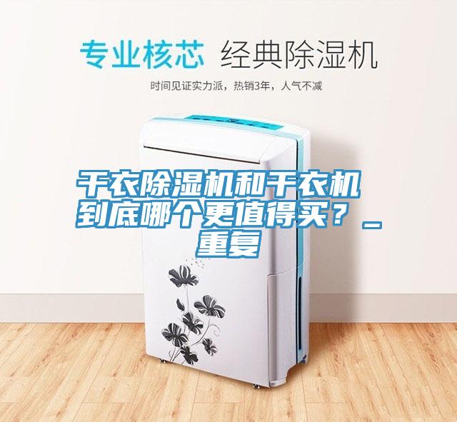 干衣除濕機(jī)和干衣機(jī) 到底哪個更值得買？_重復(fù)
