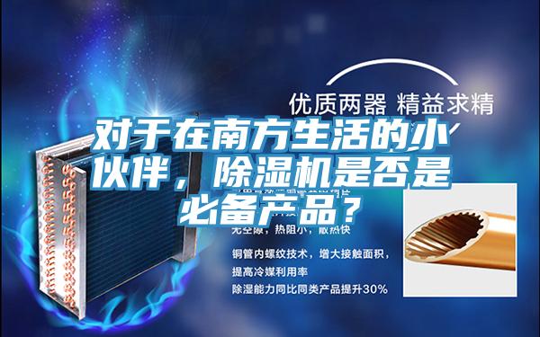 對(duì)于在南方生活的小伙伴，除濕機(jī)是否是必備產(chǎn)品？