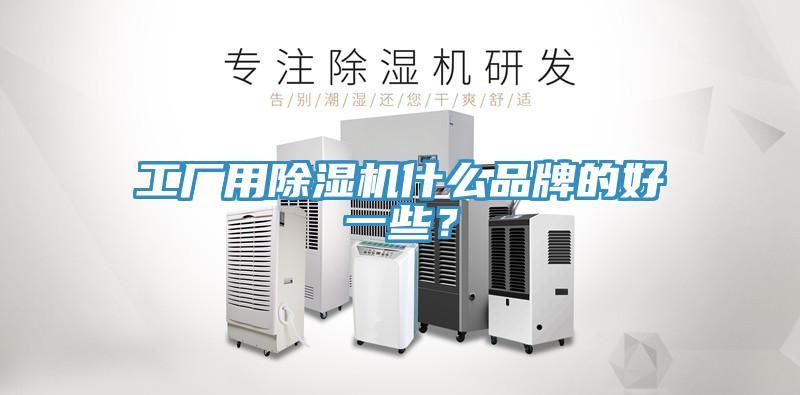 工廠用除濕機(jī)什么品牌的好一些？