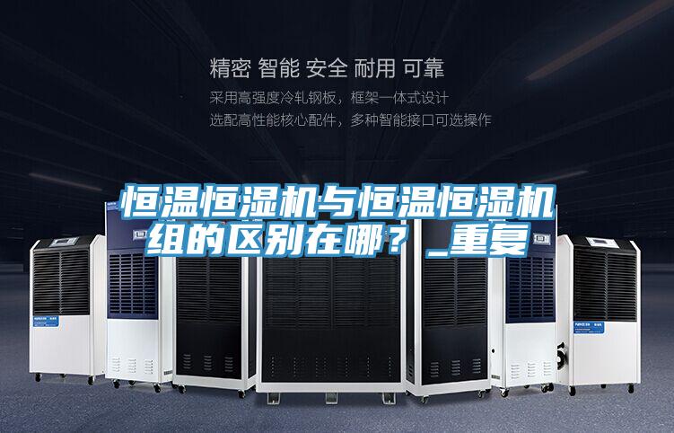 恒溫恒濕機(jī)與恒溫恒濕機(jī)組的區(qū)別在哪？_重復(fù)