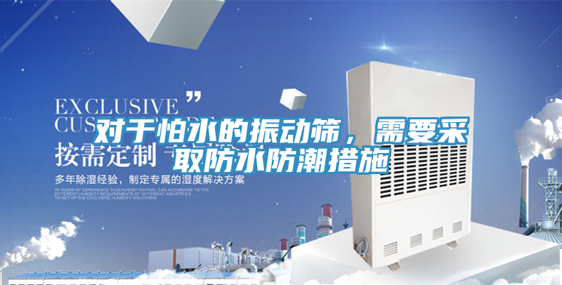 對(duì)于怕水的振動(dòng)篩，需要采取防水防潮措施