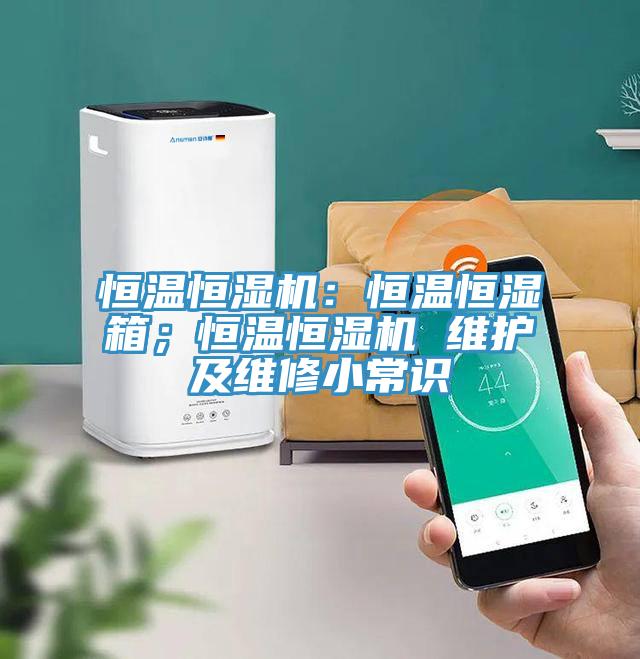 恒溫恒濕機：恒溫恒濕箱；恒溫恒濕機 維護及維修小常識