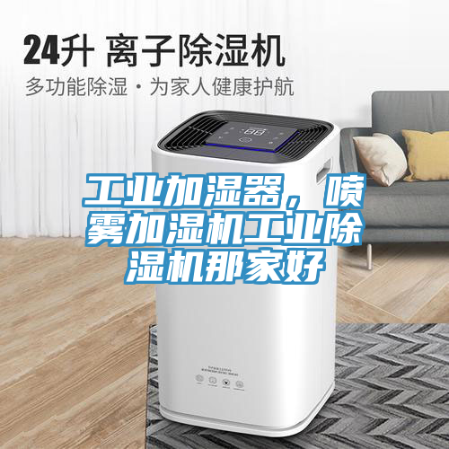 工業(yè)加濕器，噴霧加濕機(jī)工業(yè)除濕機(jī)那家好