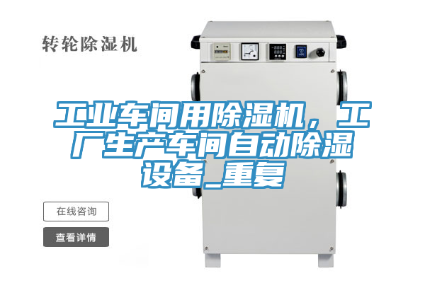 工業(yè)車間用除濕機(jī)，工廠生產(chǎn)車間自動除濕設(shè)備_重復(fù)