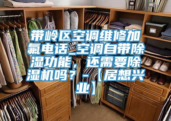 帶嶺區(qū)空調(diào)維修加氟電話_空調(diào)自帶除濕功能，還需要除濕機嗎？-【居想興業(yè)】