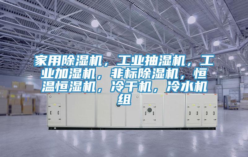家用除濕機，工業(yè)抽濕機，工業(yè)加濕機，非標除濕機，恒溫恒濕機，冷干機，冷水機組