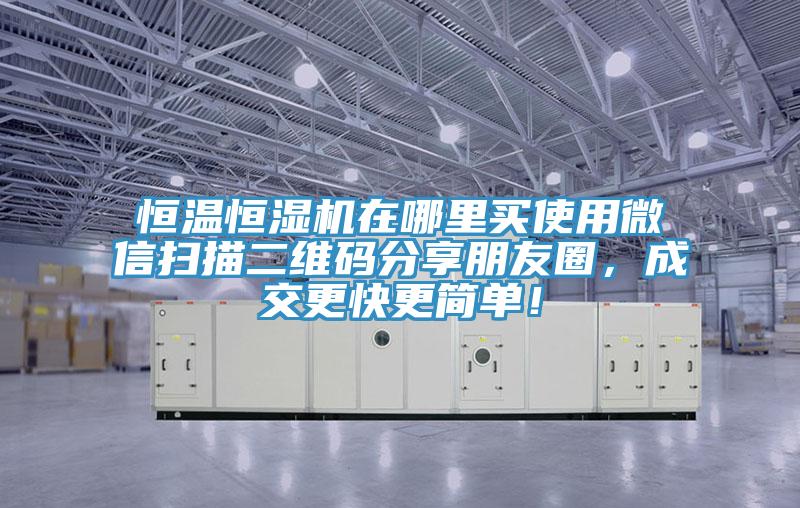 恒溫恒濕機(jī)在哪里買使用微信掃描二維碼分享朋友圈，成交更快更簡單！
