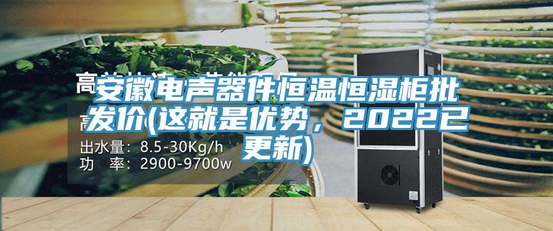 安徽電聲器件恒溫恒濕柜批發(fā)價(這就是優(yōu)勢，2022已更新)