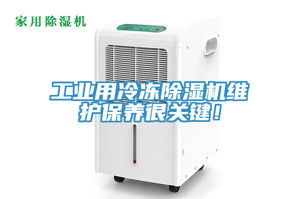工業(yè)用冷凍除濕機(jī)維護(hù)保養(yǎng)很關(guān)鍵！