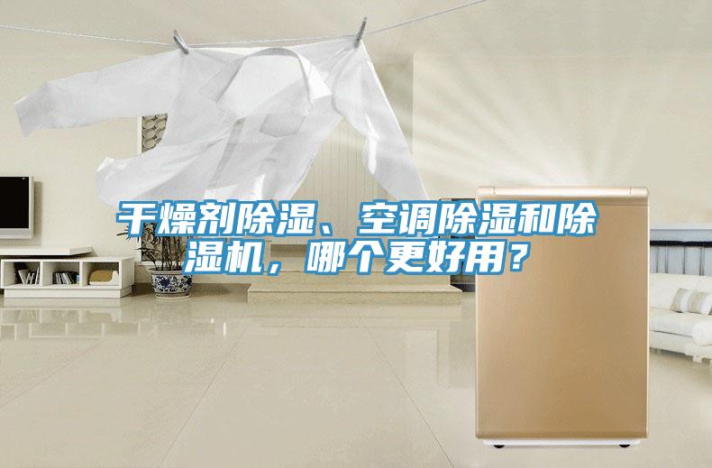 干燥劑除濕、空調(diào)除濕和除濕機(jī)，哪個(gè)更好用？