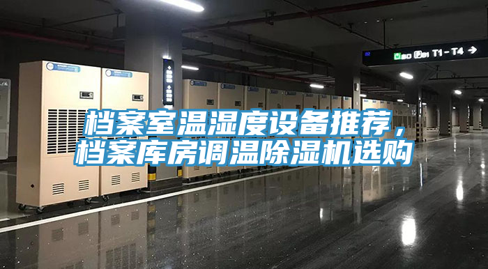 檔案室溫濕度設(shè)備推薦，檔案庫房調(diào)溫除濕機(jī)選購(gòu)