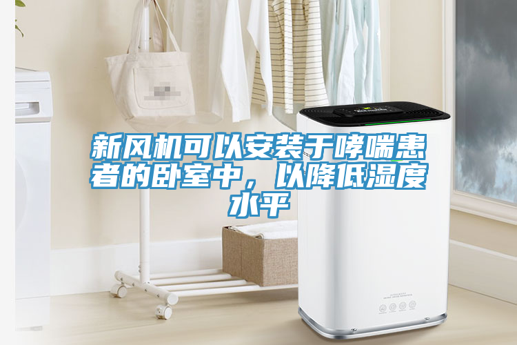 新風機可以安裝于哮喘患者的臥室中，以降低濕度水平
