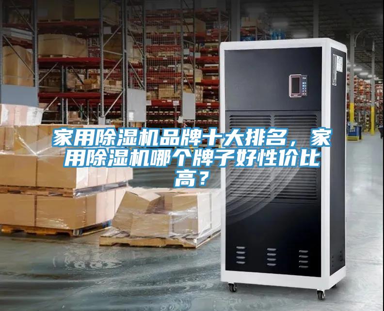家用除濕機品牌十大排名，家用除濕機哪個牌子好性價比高？
