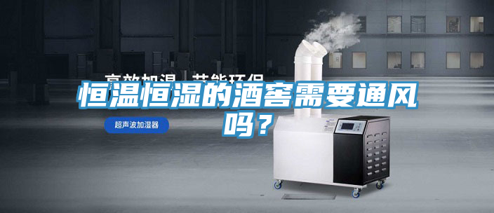 恒溫恒濕的酒窖需要通風(fēng)嗎？