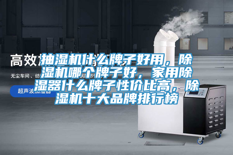 抽濕機什么牌子好用，除濕機哪個牌子好，家用除濕器什么牌子性價比高，除濕機十大品牌排行榜
