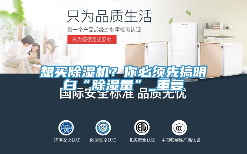 想買除濕機(jī)？你必須先搞明白“除濕量”_重復(fù)