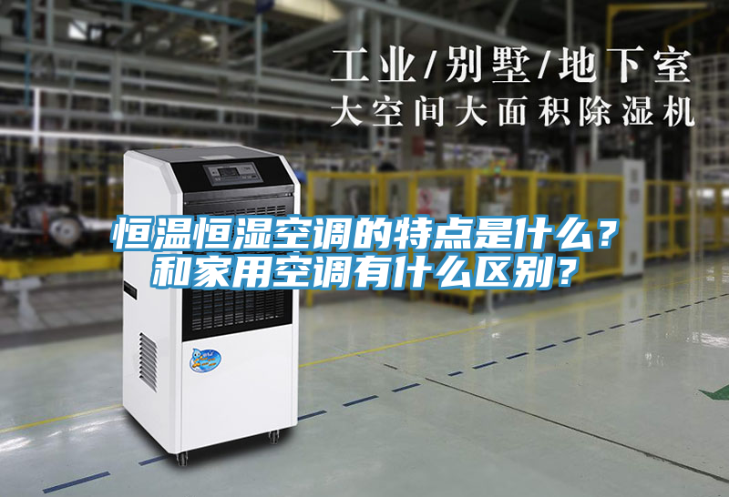 恒溫恒濕空調的特點是什么？和家用空調有什么區(qū)別？