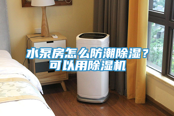 水泵房怎么防潮除濕？可以用除濕機