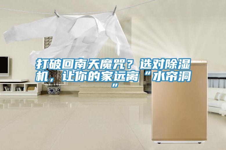 打破回南天魔咒？選對除濕機(jī)，讓你的家遠(yuǎn)離“水簾洞”