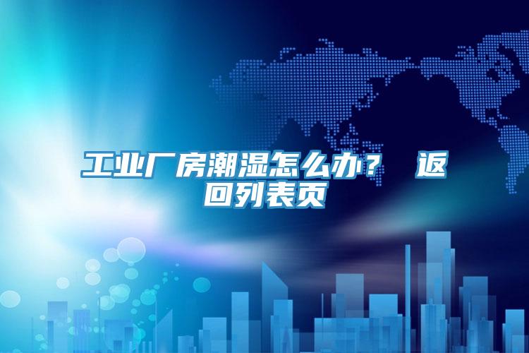 工業(yè)廠房潮濕怎么辦？ 返回列表頁