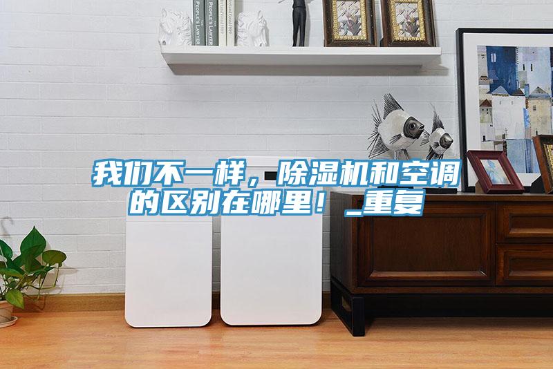 我們不一樣，除濕機(jī)和空調(diào)的區(qū)別在哪里！_重復(fù)