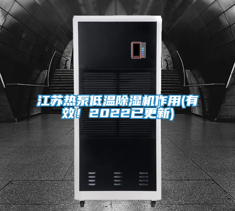 江蘇熱泵低溫除濕機作用(有效！2022已更新)