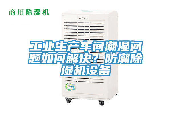 工業(yè)生產(chǎn)車間潮濕問(wèn)題如何解決？防潮除濕機(jī)設(shè)備